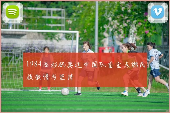 1984洛杉矶奥运中国队首金点燃民族激情与坚持