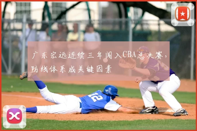 广东宏远连续三年闯入CBA总决赛，防线体系成关键因素