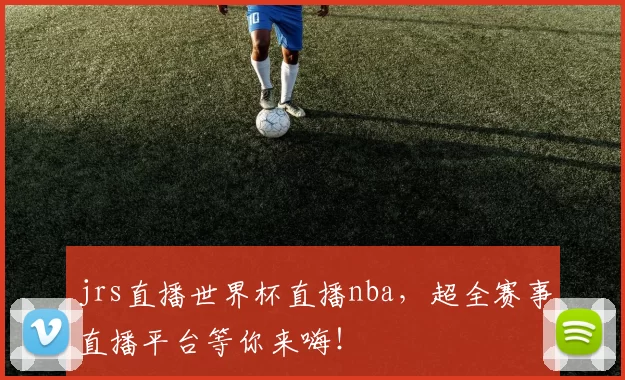 jrs直播世界杯直播nba，超全赛事直播平台等你来嗨！