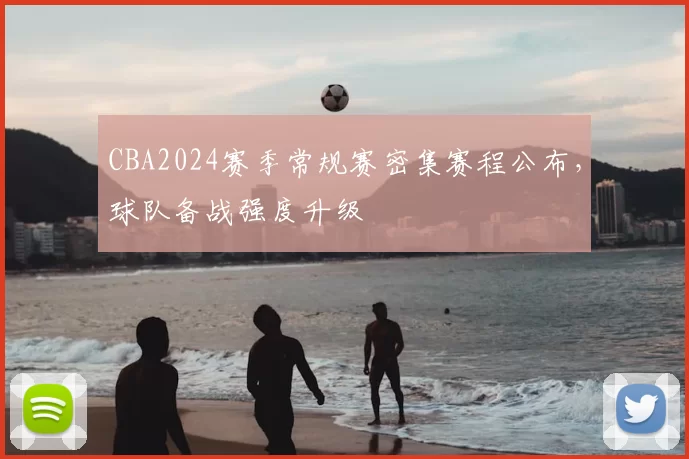 CBA2024赛季常规赛密集赛程公布,球队备战强度升级