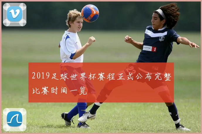 2019足球世界杯赛程正式公布完整比赛时间一览