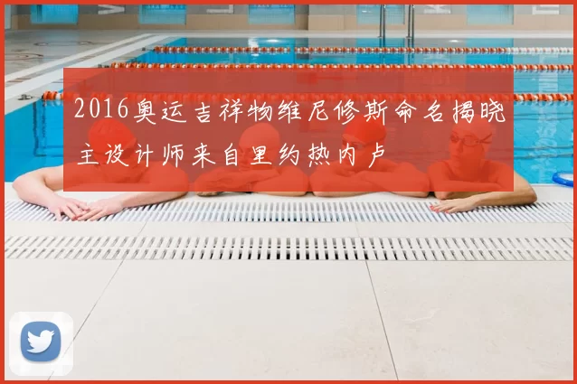 2016奥运吉祥物维尼修斯命名揭晓主设计师来自里约热内卢