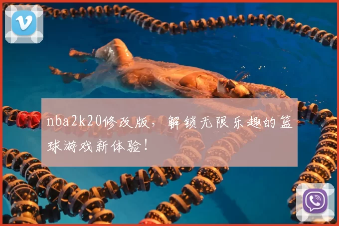 nba2k20修改版，解锁无限乐趣的篮球游戏新体验！