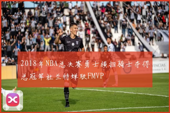 2018年NBA总决赛勇士横扫骑士夺得总冠军杜兰特蝉联FMVP
