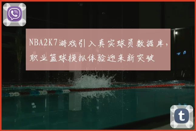 NBA2K7游戏引入真实球员数据库，职业篮球模拟体验迎来新突破