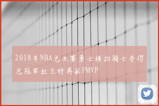 2018年NBA总决赛勇士横扫骑士夺得总冠军杜兰特再获FMVP
