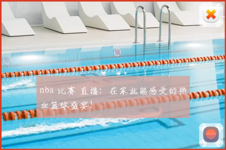nba 比赛 直播：在家就能感受的热血篮球盛宴！
