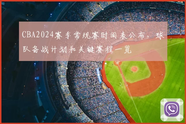 CBA2024赛季常规赛时间表公布，球队备战计划和关键赛程一览