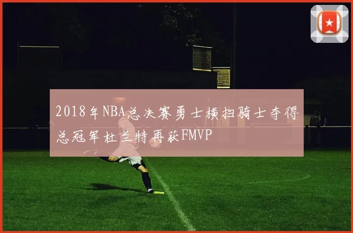 2018年NBA总决赛勇士横扫骑士夺得总冠军杜兰特再获FMVP