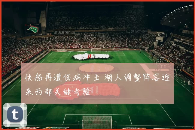 快船再遭伤病冲击 湖人调整阵容迎来西部关键考验