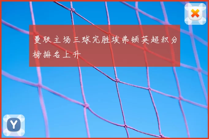 曼联主场三球完胜埃弗顿英超积分榜排名上升