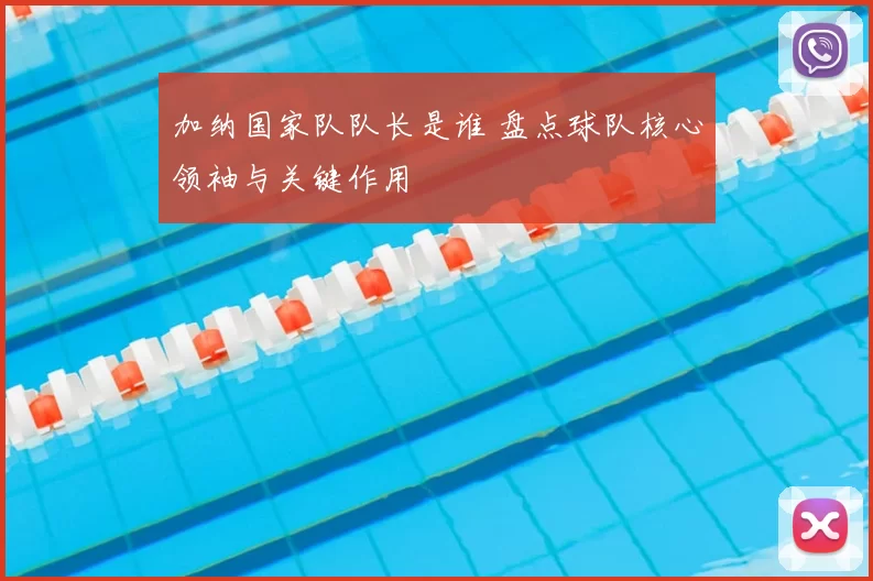 加纳国家队队长是谁 盘点球队核心领袖与关键作用