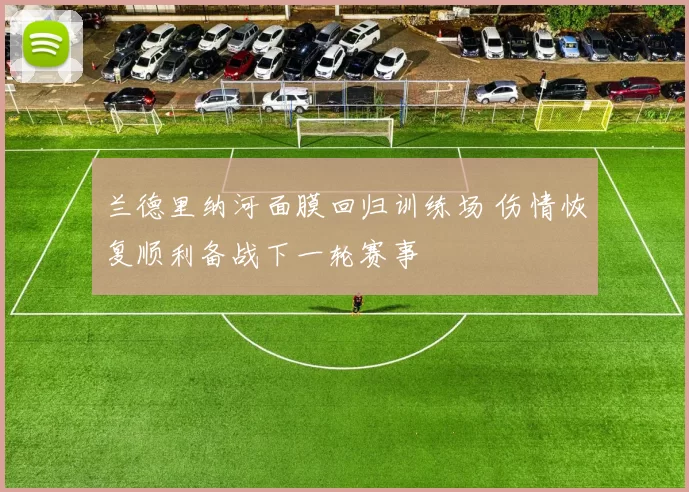 兰德里纳河面膜回归训练场 伤情恢复顺利备战下一轮赛事