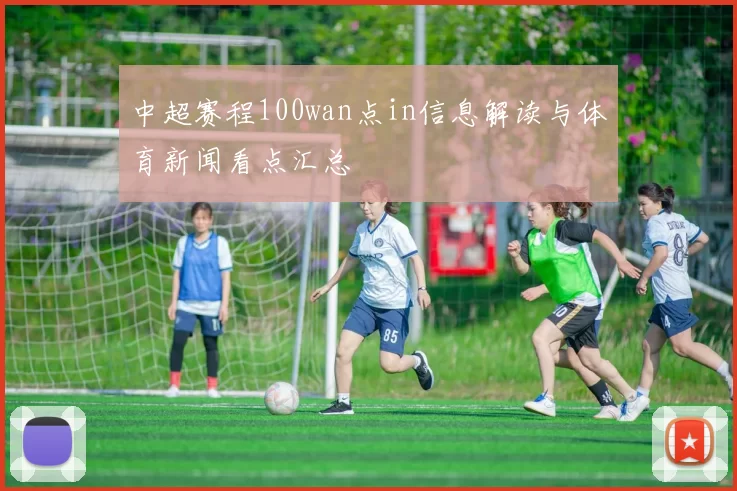 中超赛程100wan点in信息解读与体育新闻看点汇总