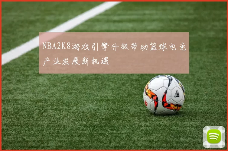 NBA2K8游戏引擎升级带动篮球电竞产业发展新机遇