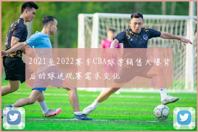 2021至2022赛季CBA球票销售火爆背后的球迷观赛需求变化