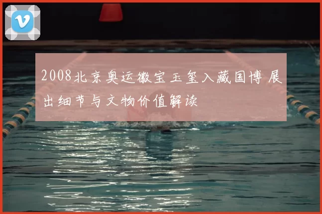 2008北京奥运徽宝玉玺入藏国博 展出细节与文物价值解读