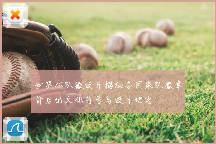 世界杯队徽设计揭秘各国家队徽章背后的文化符号与设计理念