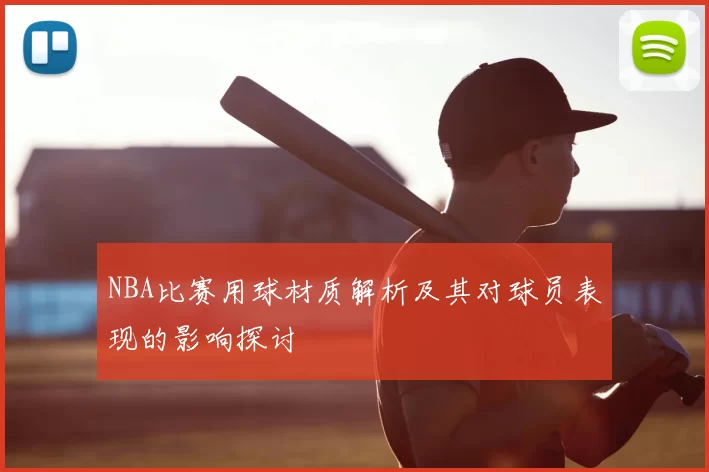 NBA比赛用球材质解析及其对球员表现的影响探讨