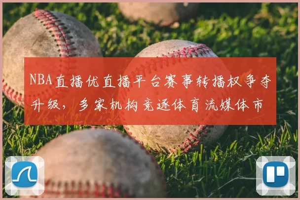 NBA直播优直播平台赛事转播权争夺升级，多家机构竞逐体育流媒体市场