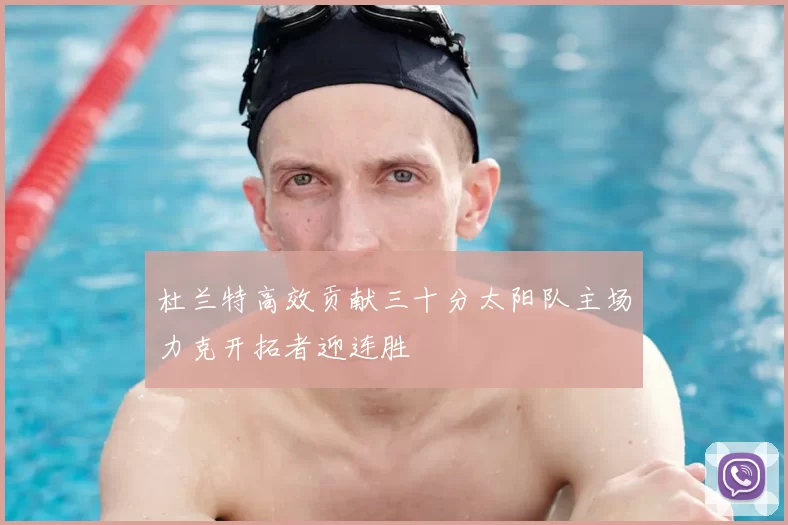 杜兰特高效贡献三十分太阳队主场力克开拓者迎连胜