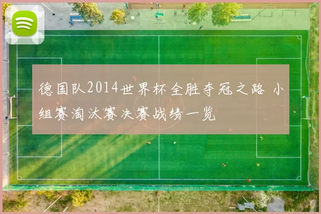 德国队2014世界杯全胜夺冠之路 小组赛淘汰赛决赛战绩一览