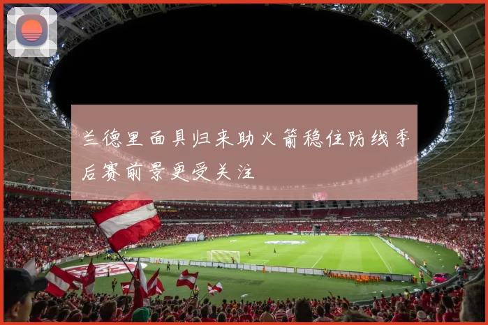 兰德里面具归来助火箭稳住防线季后赛前景更受关注