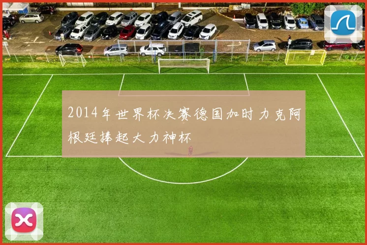 2014年世界杯决赛德国加时力克阿根廷捧起大力神杯