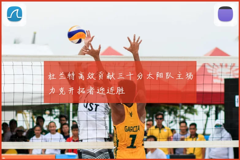 杜兰特高效贡献三十分太阳队主场力克开拓者迎连胜