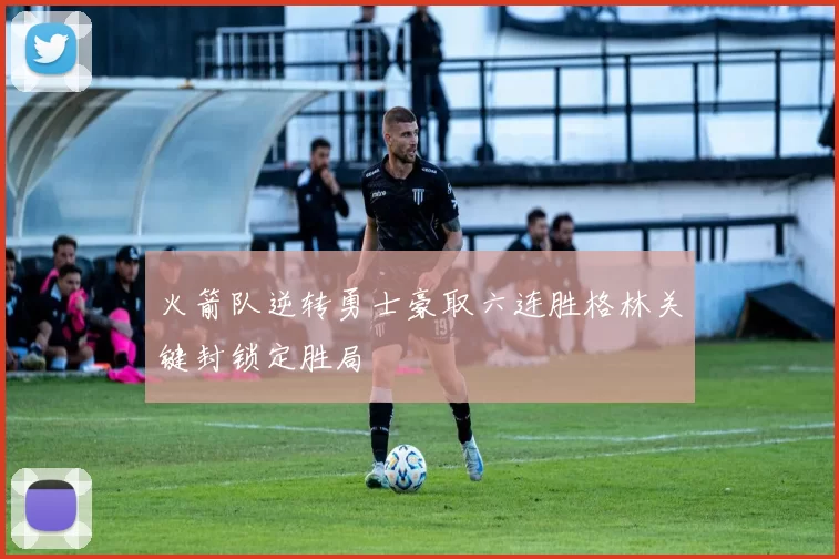 火箭队逆转勇士豪取六连胜格林关键封锁定胜局