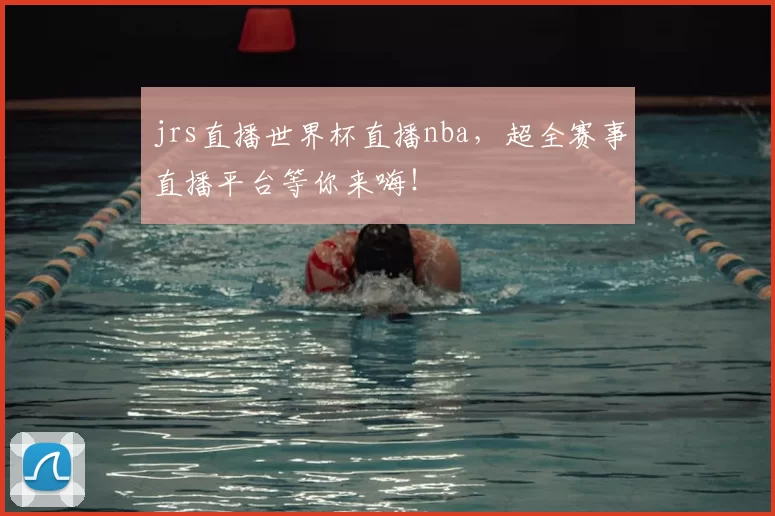 jrs直播世界杯直播nba,超全赛事直播平台等你来嗨!