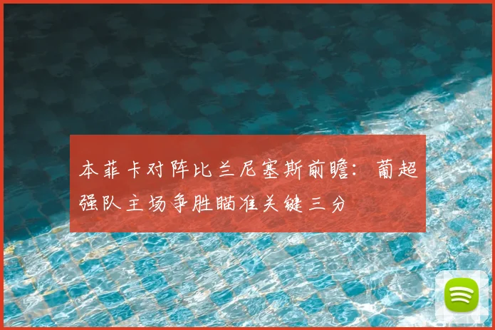 本菲卡对阵比兰尼塞斯前瞻：葡超强队主场争胜瞄准关键三分
