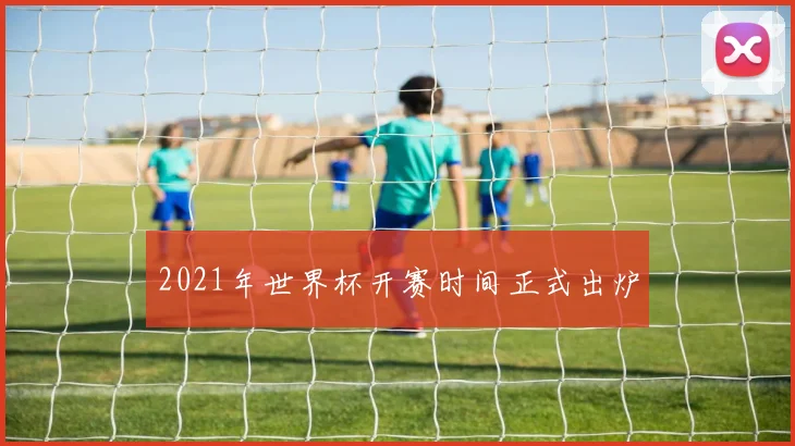 2021年世界杯开赛时间正式出炉