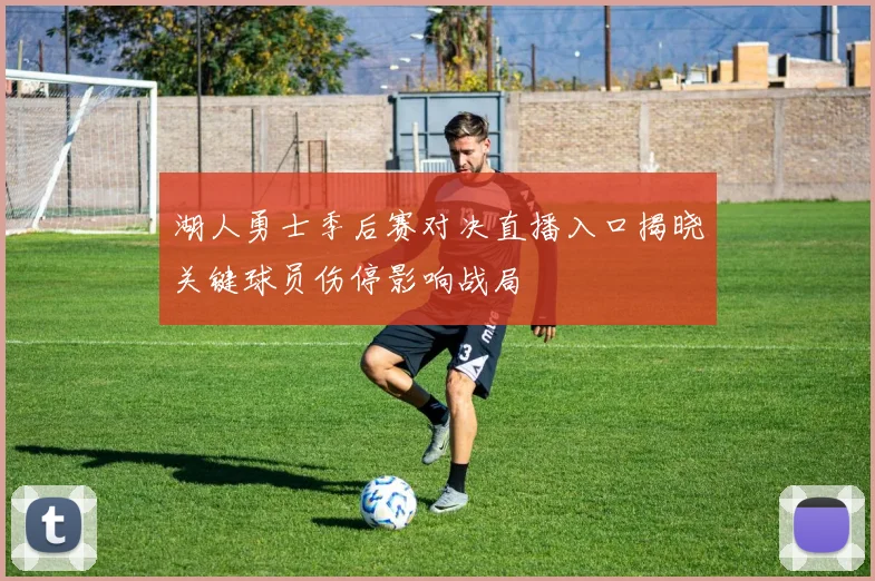 湖人勇士季后赛对决直播入口揭晓关键球员伤停影响战局