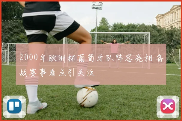 2000年欧洲杯葡萄牙队阵容亮相 备战赛事看点引关注