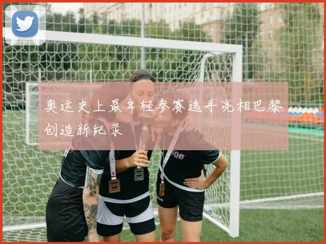 奥运史上最年轻参赛选手亮相巴黎创造新纪录