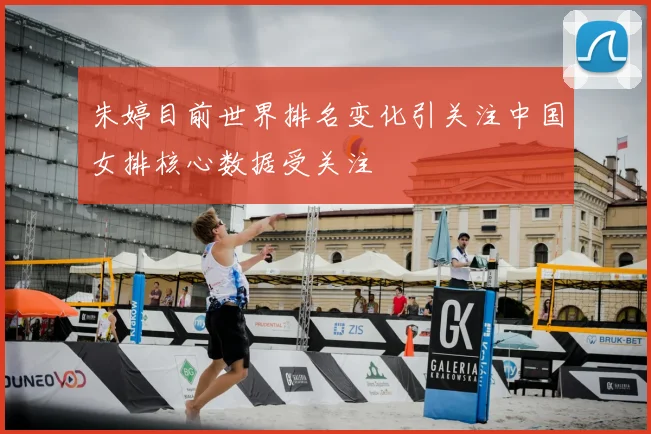 朱婷目前世界排名变化引关注中国女排核心数据受关注