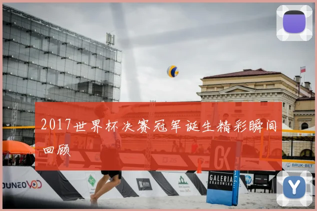 2017世界杯决赛冠军诞生精彩瞬间回顾