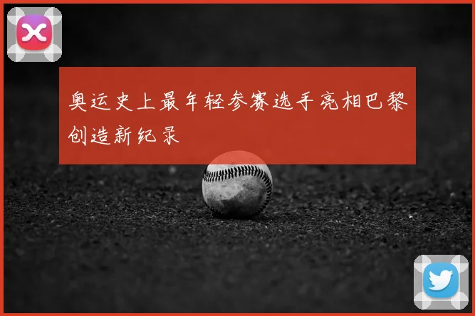 奥运史上最年轻参赛选手亮相巴黎创造新纪录