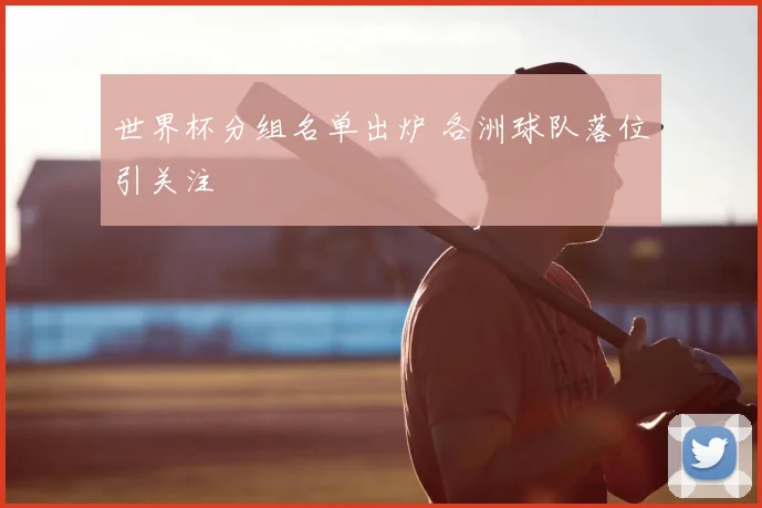 世界杯分组名单出炉 各洲球队落位引关注