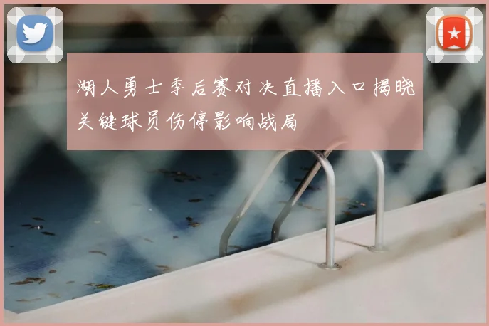 湖人勇士季后赛对决直播入口揭晓关键球员伤停影响战局